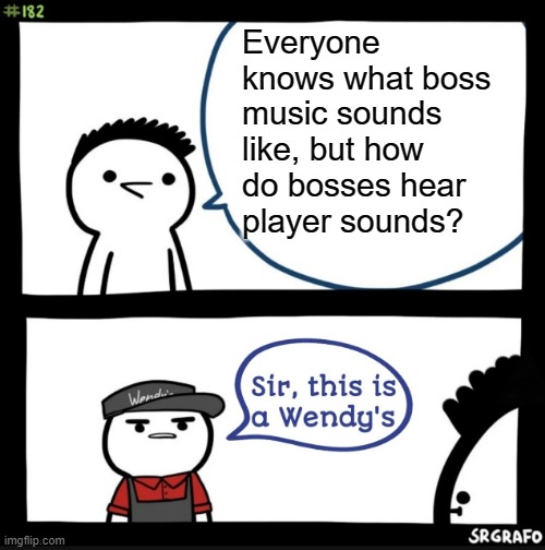 Sir this is a wendys | Everyone knows what boss music sounds like, but how do bosses hear player sounds? | image tagged in sir this is a wendys | made w/ Imgflip meme maker