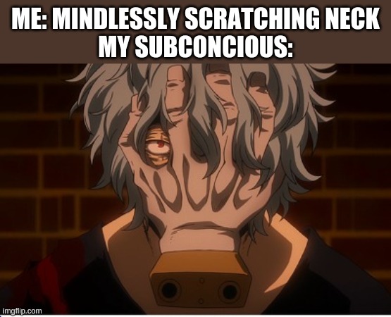 I am turning into Shigaraki | ME: MINDLESSLY SCRATCHING NECK
MY SUBCONCIOUS: | image tagged in mha,anime | made w/ Imgflip meme maker