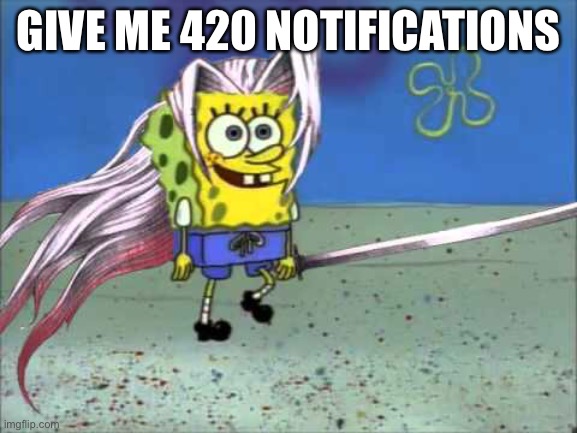 GIVE ME 420 NOTIFICATIONS | made w/ Imgflip meme maker