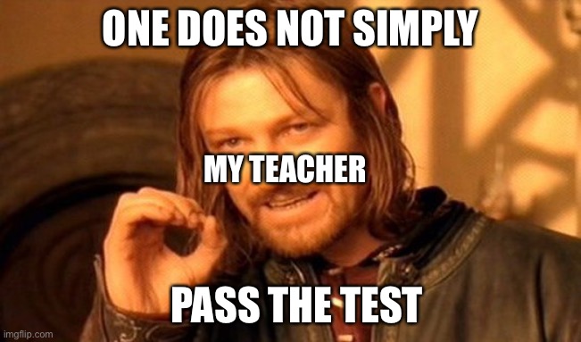 One Does Not Simply Meme | ONE DOES NOT SIMPLY; MY TEACHER; PASS THE TEST | image tagged in memes,one does not simply | made w/ Imgflip meme maker