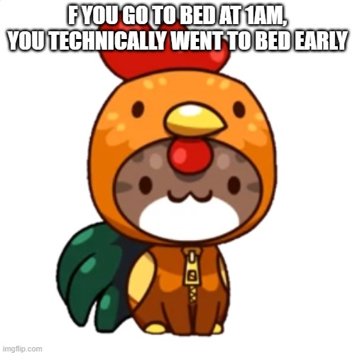 F YOU GO TO BED AT 1AM, YOU TECHNICALLY WENT TO BED EARLY | image tagged in rooster cat | made w/ Imgflip meme maker