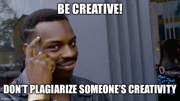 Roll Safe Think About It | BE CREATIVE! DON’T PLAGIARIZE SOMEONE’S CREATIVITY | image tagged in memes,roll safe think about it | made w/ Imgflip meme maker