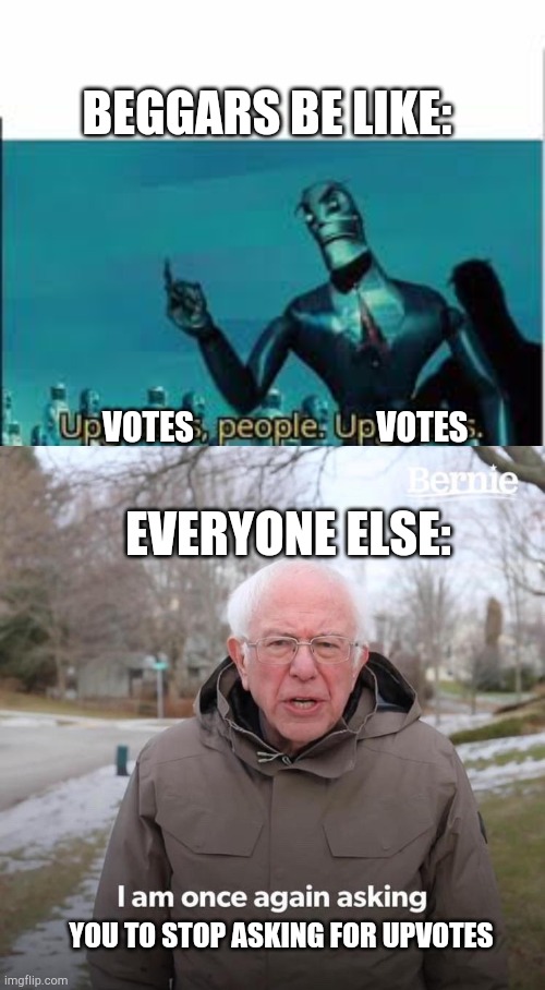 Relatable | BEGGARS BE LIKE:; VOTES; VOTES; EVERYONE ELSE:; YOU TO STOP ASKING FOR UPVOTES | image tagged in upgrades people upgrades,memes,bernie i am once again asking for your support,relatable | made w/ Imgflip meme maker