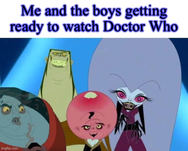 Doctor Who is the best! | Me and the boys getting ready to watch Doctor Who | image tagged in grossology me and the boys | made w/ Imgflip meme maker