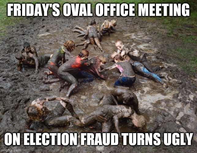 OVAL OFFICE MUD FIGHT | FRIDAY'S OVAL OFFICE MEETING; ON ELECTION FRAUD TURNS UGLY | image tagged in trump,election 2020 | made w/ Imgflip meme maker