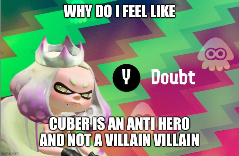 Pearl doubt | WHY DO I FEEL LIKE; CUBER IS AN ANTI HERO AND NOT A VILLAIN VILLAIN | image tagged in pearl doubt | made w/ Imgflip meme maker