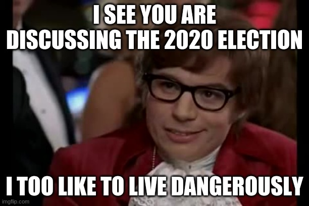 I Too Like To Live Dangerously | I SEE YOU ARE DISCUSSING THE 2020 ELECTION; I TOO LIKE TO LIVE DANGEROUSLY | image tagged in memes,i too like to live dangerously | made w/ Imgflip meme maker