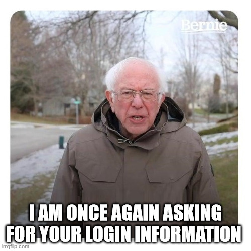 Bernie Sanders I am once again asking for financial support | I AM ONCE AGAIN ASKING FOR YOUR LOGIN INFORMATION | image tagged in bernie sanders i am once again asking for financial support | made w/ Imgflip meme maker
