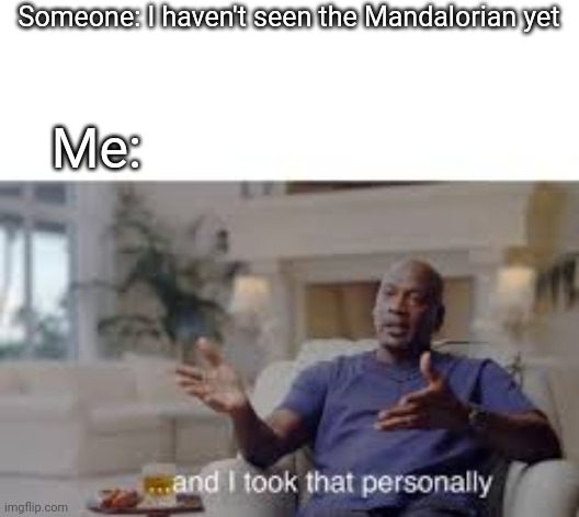 And I took that personally | Someone: I haven't seen the Mandalorian yet; Me: | image tagged in and i took that personally,the mandalorian,funny memes | made w/ Imgflip meme maker