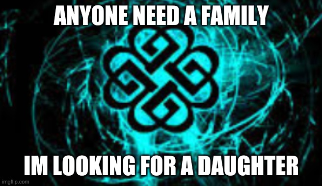 family? | ANYONE NEED A FAMILY; IM LOOKING FOR A DAUGHTER | made w/ Imgflip meme maker