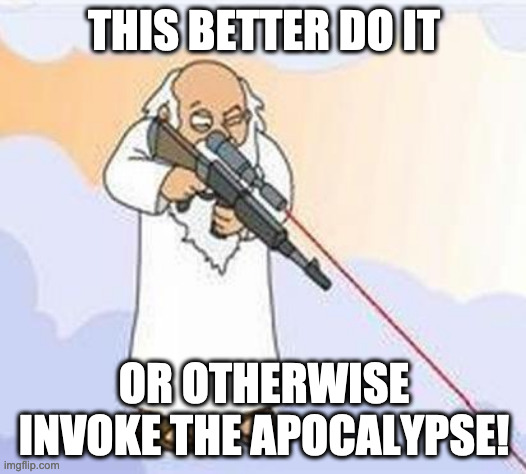god sniper family guy | THIS BETTER DO IT OR OTHERWISE INVOKE THE APOCALYPSE! | image tagged in god sniper family guy | made w/ Imgflip meme maker