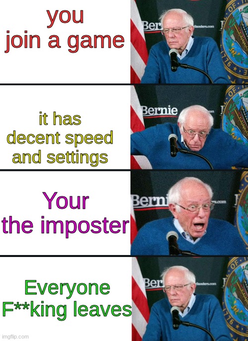 bernie reaction bad good good bad | you join a game; it has decent speed and settings; Your the imposter; Everyone F**king leaves | image tagged in bernie reaction bad good good bad | made w/ Imgflip meme maker