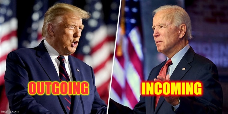 If This Election Was Rigged So Was Every Election We've Ever Had...It Wasn't Rigged | INCOMING; OUTGOING | image tagged in trump/biden,memes,trump unfit unqualified dangerous,liar in chief,trump lies,lock him up | made w/ Imgflip meme maker