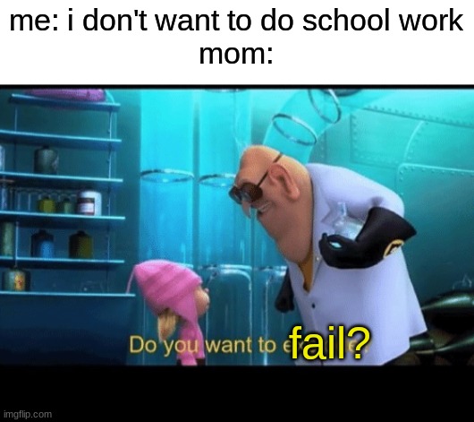 Do you want to explode | me: i don't want to do school work
mom:; fail? | image tagged in do you want to explode,funny,memes | made w/ Imgflip meme maker