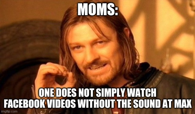 One Does Not Simply Meme | MOMS:; ONE DOES NOT SIMPLY WATCH FACEBOOK VIDEOS WITHOUT THE SOUND AT MAX | image tagged in memes,one does not simply | made w/ Imgflip meme maker