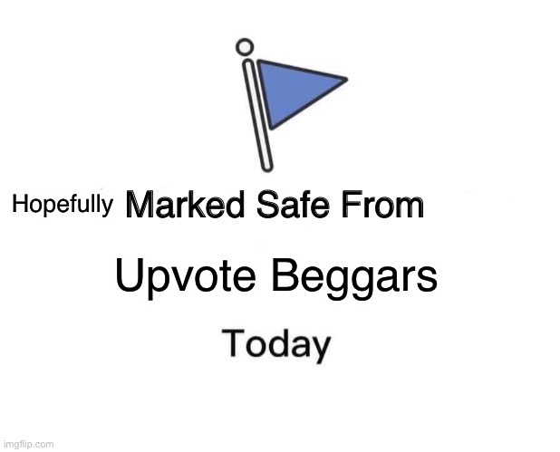 why | Hopefully; Upvote Beggars | image tagged in memes,marked safe from,upvote begging | made w/ Imgflip meme maker