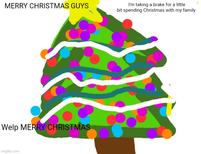Merry Christmas | MERRY CHRISTMAS GUYS; I'm taking a brake for a little bit spending Christmas with my family; Welp MERRY CHRISTMAS | image tagged in merry christmas,byeeee | made w/ Imgflip meme maker