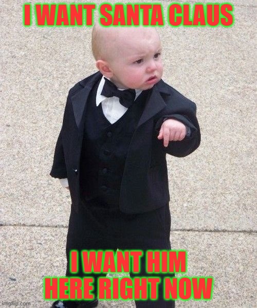 Baby Godfather | I WANT SANTA CLAUS; I WANT HIM HERE RIGHT NOW | image tagged in memes,baby godfather | made w/ Imgflip meme maker