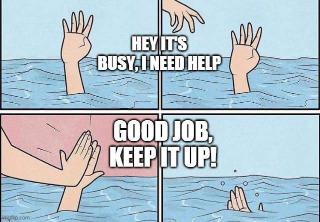 Good Job | HEY IT'S BUSY, I NEED HELP; GOOD JOB, KEEP IT UP! | image tagged in refusing help | made w/ Imgflip meme maker