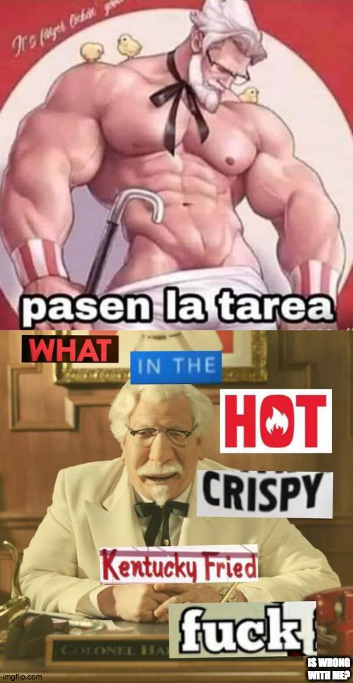 WTF? | IS WRONG WITH ME? | image tagged in pasen la tarea,what in the hot crispy kentucky fried frick | made w/ Imgflip meme maker