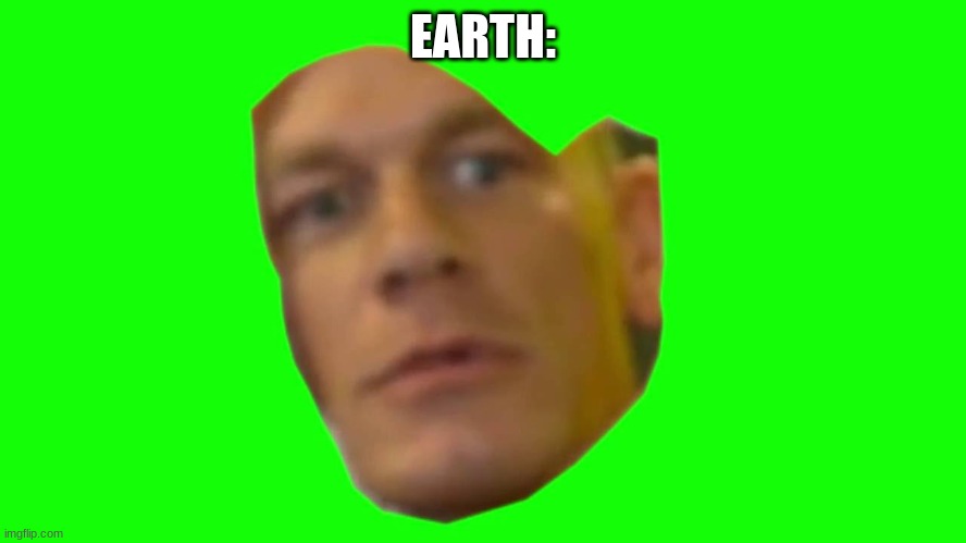 Are you sure about that? (Cena) | EARTH: | image tagged in are you sure about that cena | made w/ Imgflip meme maker