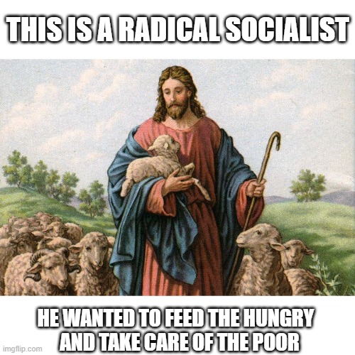 Jesus Was Not White Either | THIS IS A RADICAL SOCIALIST; HE WANTED TO FEED THE HUNGRY   AND TAKE CARE OF THE POOR | image tagged in jesus,jesus christ,jew,socialism,take care of poor people,christianity | made w/ Imgflip meme maker