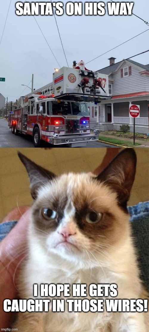 Santa's Coming | SANTA'S ON HIS WAY; I HOPE HE GETS CAUGHT IN THOSE WIRES! | image tagged in memes,grumpy cat | made w/ Imgflip meme maker