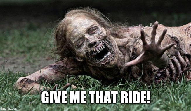 Walking Dead Zombie | GIVE ME THAT RIDE! | image tagged in walking dead zombie | made w/ Imgflip meme maker