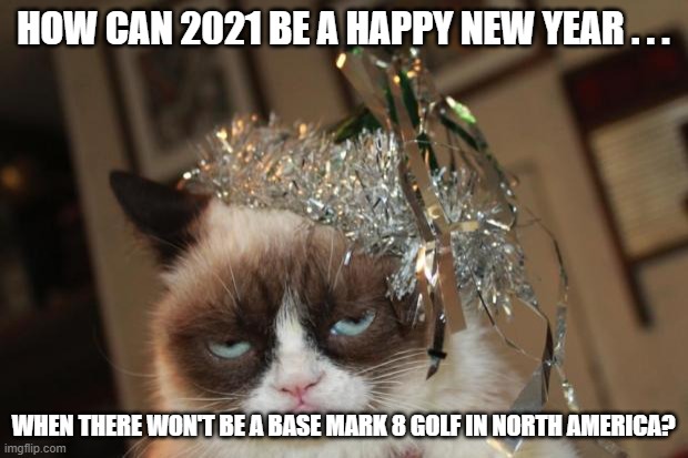 Grumpy Cat New Year's Eve VW Golf 8 | HOW CAN 2021 BE A HAPPY NEW YEAR . . . WHEN THERE WON'T BE A BASE MARK 8 GOLF IN NORTH AMERICA? | image tagged in grumpy cat new years,vw golf,golf 8,bring the base golf 8 to north america | made w/ Imgflip meme maker