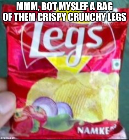 YUMMY THERE LEGS | MMM, BOT MYSLEF A BAG OF THEM CRISPY CRUNCHY LEGS | image tagged in cringe | made w/ Imgflip meme maker