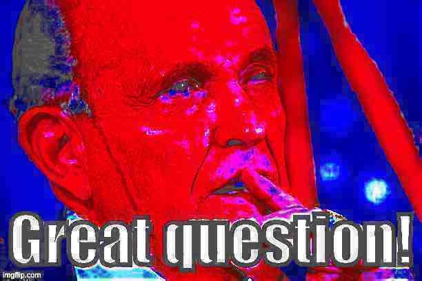 Rudy Giuliani great question deep-fried 2 | image tagged in rudy giuliani great question deep-fried 2 | made w/ Imgflip meme maker