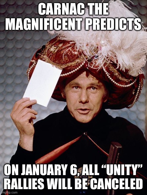 Unity Fraud | CARNAC THE MAGNIFICENT PREDICTS; ON JANUARY 6, ALL “UNITY” RALLIES WILL BE CANCELED | image tagged in election fraud,trump2020 | made w/ Imgflip meme maker