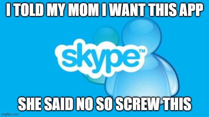 what 4 year old's would be in 2021 |  I TOLD MY MOM I WANT THIS APP; SHE SAID NO SO SCREW THIS | image tagged in memes,skype | made w/ Imgflip meme maker