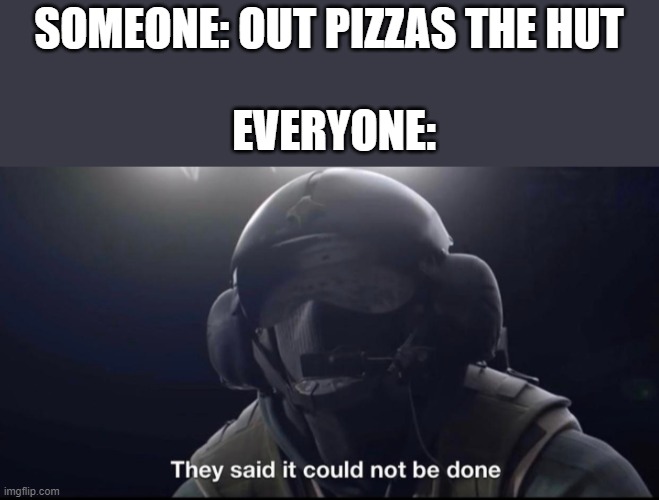 They said it could not be done | SOMEONE: OUT PIZZAS THE HUT; EVERYONE: | image tagged in they said it could not be done | made w/ Imgflip meme maker