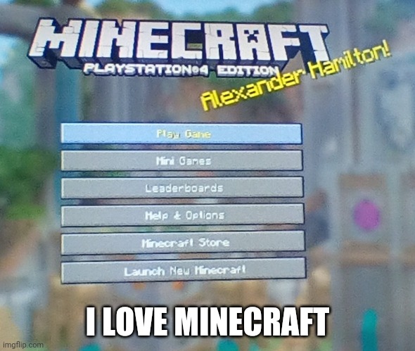 I love Minecraft   Pt. 2 |  I LOVE MINECRAFT | image tagged in minecraft,hamilton | made w/ Imgflip meme maker