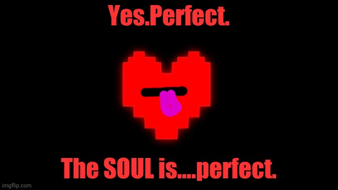 *Your filled with NYAN. | Yes.Perfect. The SOUL is....perfect. | image tagged in undertale glowing determination,undertale,souls | made w/ Imgflip meme maker