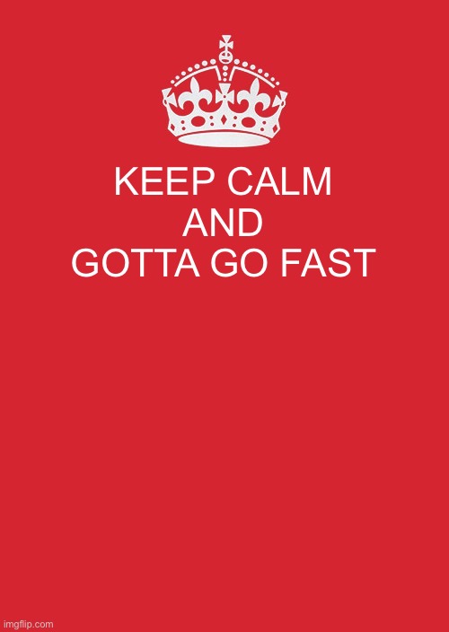 Keep Calm And Carry On Red Meme | KEEP CALM AND GOTTA GO FAST | image tagged in memes,keep calm and carry on red | made w/ Imgflip meme maker