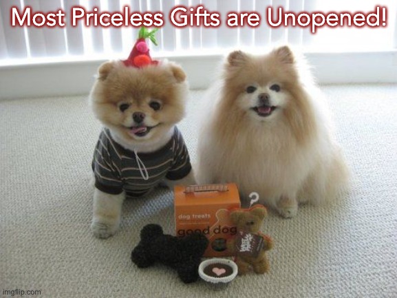 Priceless Gifts... | Most Priceless Gifts are Unopened! | image tagged in holiday shopping | made w/ Imgflip meme maker