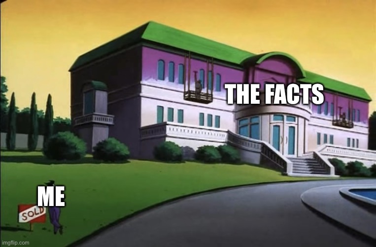 Joker looks at his mansion | THE FACTS ME | image tagged in joker looks at his mansion | made w/ Imgflip meme maker