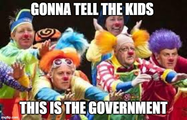 uk ,Goverment | GONNA TELL THE KIDS; THIS IS THE GOVERNMENT | image tagged in goverment | made w/ Imgflip meme maker