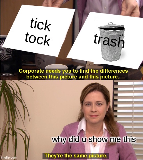 hey look | tick tock; trash; why did u show me this | image tagged in memes,they're the same picture | made w/ Imgflip meme maker
