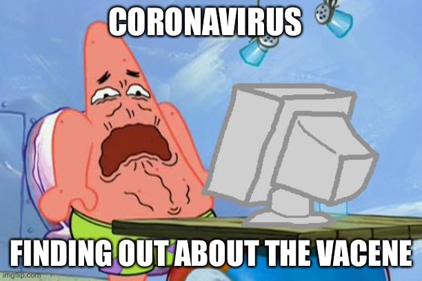 Patrick Star Internet Disgust | CORONAVIRUS; FINDING OUT ABOUT THE VACCINE | image tagged in patrick star internet disgust | made w/ Imgflip meme maker