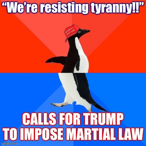 Black really is white, war really is peace with these guys: Just like Orwell warned. | “We’re resisting tyranny!!”; CALLS FOR TRUMP TO IMPOSE MARTIAL LAW | image tagged in socially awesome awkward penguin maga hat,george orwell,orwellian,election 2020,conservative hypocrisy,tyranny | made w/ Imgflip meme maker