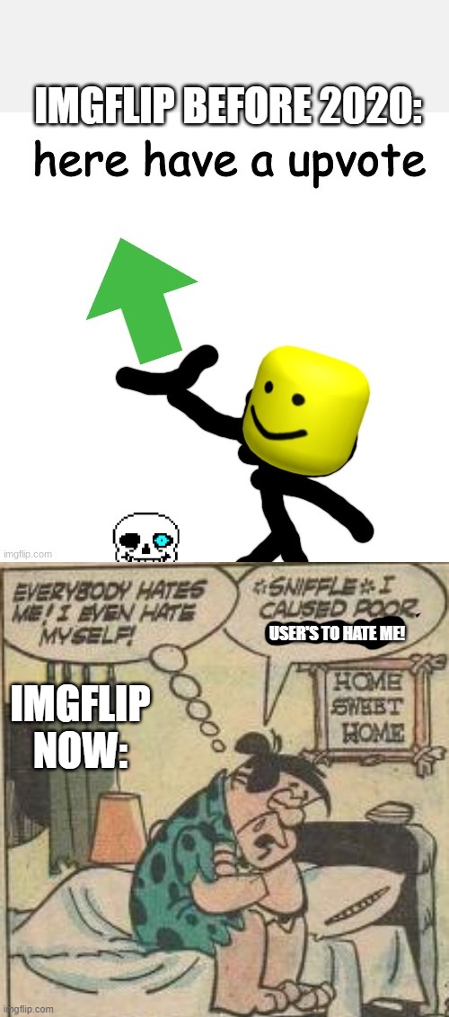 *sad music starts playing* | IMGFLIP BEFORE 2020:; USER'S TO HATE ME! IMGFLIP NOW: | image tagged in here have a upvote,sad,crying,having a bad day,bad day | made w/ Imgflip meme maker