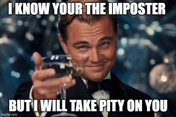 Leonardo Dicaprio Cheers Meme | I KNOW YOUR THE IMPOSTER; BUT I WILL TAKE PITY ON YOU | image tagged in memes,leonardo dicaprio cheers | made w/ Imgflip meme maker