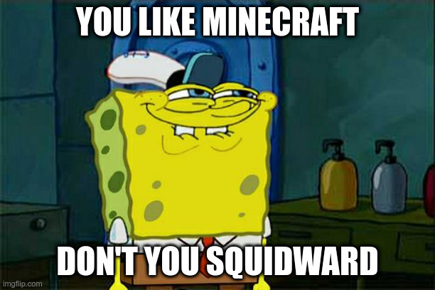 craft mine | YOU LIKE MINECRAFT; DON'T YOU SQUIDWARD | image tagged in memes,don't you squidward | made w/ Imgflip meme maker