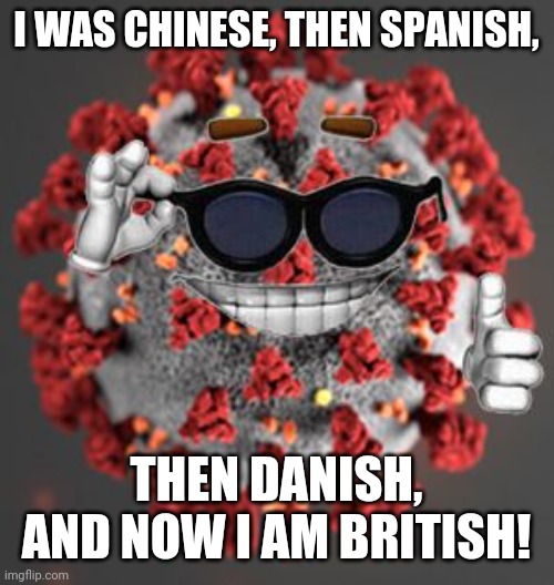 bruh | I WAS CHINESE, THEN SPANISH, THEN DANISH, AND NOW I AM BRITISH! | image tagged in coronavirus,china,denmark,spain,uk | made w/ Imgflip meme maker