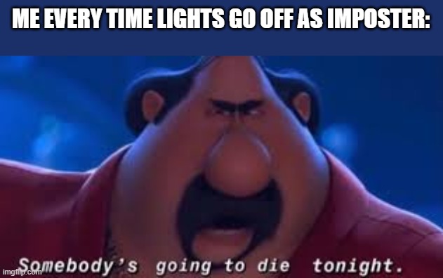Somebody's Going To Die Tonight | ME EVERY TIME LIGHTS GO OFF AS IMPOSTER: | image tagged in somebody's going to die tonight | made w/ Imgflip meme maker