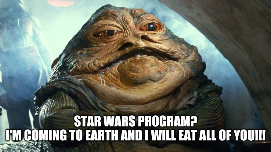 Star wars | STAR WARS PROGRAM?
I'M COMING TO EARTH AND I WILL EAT ALL OF YOU!!! | image tagged in funny | made w/ Imgflip meme maker