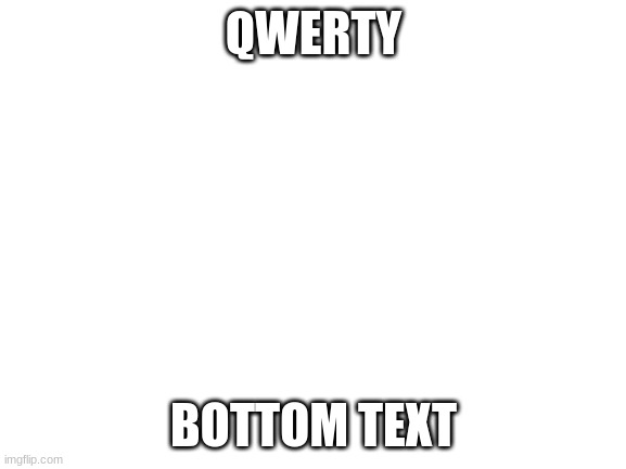 Blank White Template | QWERTY; BOTTOM TEXT | image tagged in blank white template | made w/ Imgflip meme maker